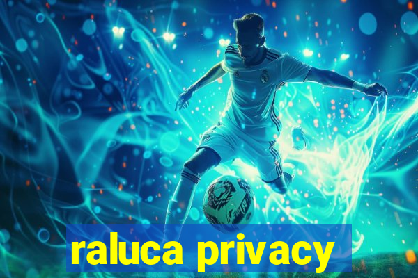 raluca privacy